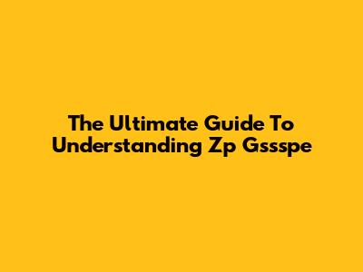 The Ultimate Guide To Understanding Zp Gssspe