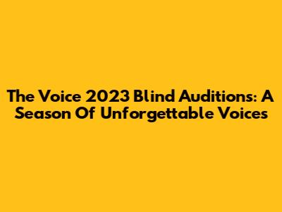The Voice 2023 Blind Auditions: A Season Of Unforgettable Voices
