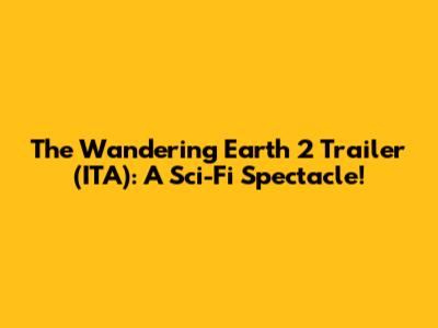 The Wandering Earth 2 Trailer (ITA): A Sci-Fi Spectacle!