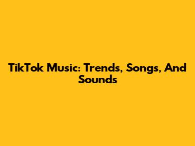 TikTok Music: Trends, Songs, And Sounds