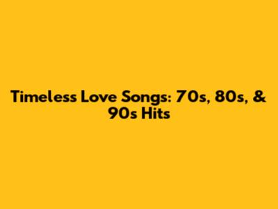Timeless Love Songs: 70s, 80s, & 90s Hits
