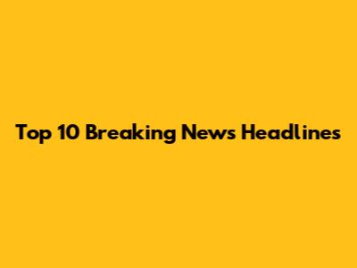 Top 10 Breaking News Headlines