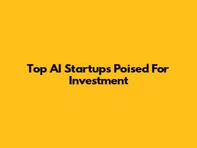Top AI Startups Poised For Investment