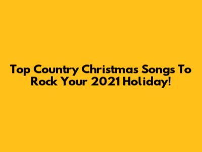 Top Country Christmas Songs To Rock Your 2021 Holiday!