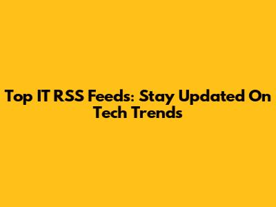 Top IT RSS Feeds: Stay Updated On Tech Trends