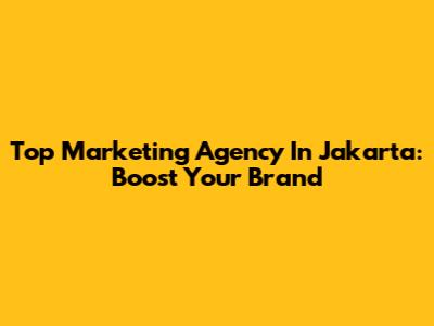 Top Marketing Agency In Jakarta: Boost Your Brand