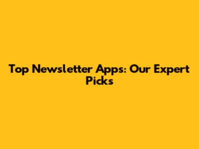 Top Newsletter Apps: Our Expert Picks