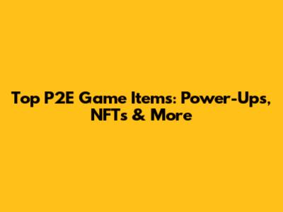Top P2E Game Items: Power-Ups, NFTs & More