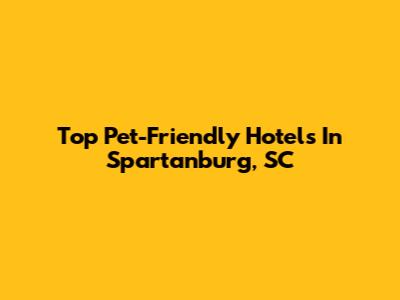 Top Pet-Friendly Hotels In Spartanburg, SC