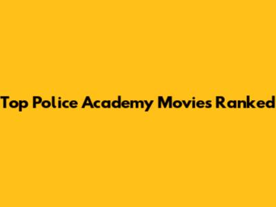 Top Police Academy Movies Ranked