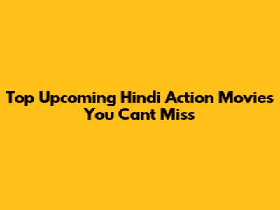 Top Upcoming Hindi Action Movies You Can't Miss