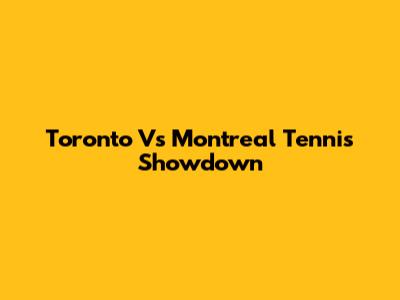 Toronto Vs Montreal Tennis Showdown