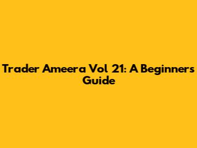 Trader Ameera Vol 21: A Beginner's Guide