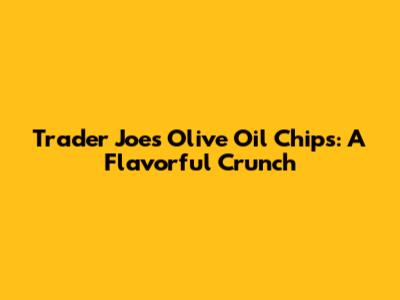 Trader Joe's Olive Oil Chips: A Flavorful Crunch