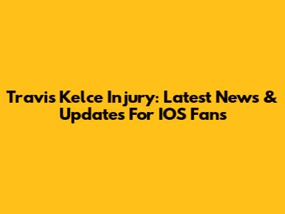 Travis Kelce Injury: Latest News & Updates For IOS Fans