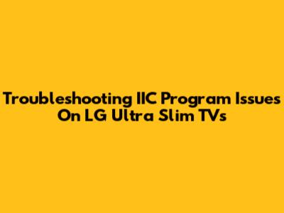 Troubleshooting IIC Program Issues On LG Ultra Slim TVs