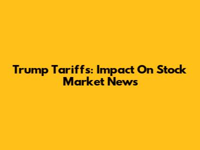 Trump Tariffs: Impact On Stock Market News