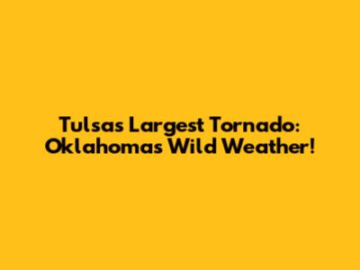 Tulsa's Largest Tornado: Oklahoma's Wild Weather!