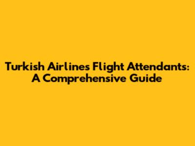 Turkish Airlines Flight Attendants: A Comprehensive Guide