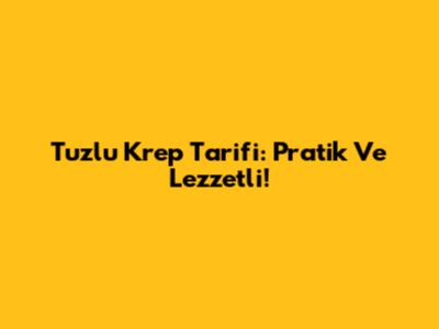 Tuzlu Krep Tarifi: Pratik Ve Lezzetli!