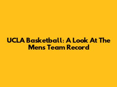 UCLA Basketball: A Look At The Men's Team Record