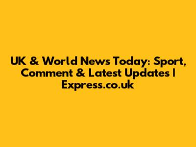 UK & World News Today: Sport, Comment & Latest Updates | Express.co.uk