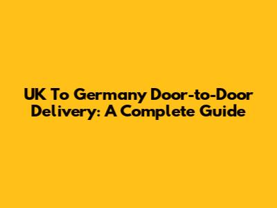 UK To Germany Door-to-Door Delivery: A Complete Guide