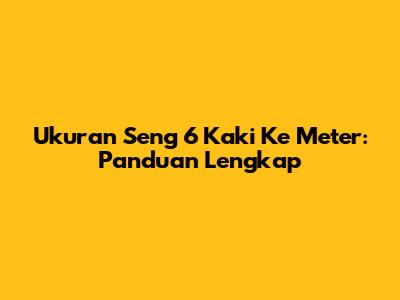 Ukuran Seng 6 Kaki Ke Meter: Panduan Lengkap