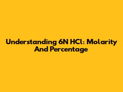 Understanding 6N HCl: Molarity And Percentage