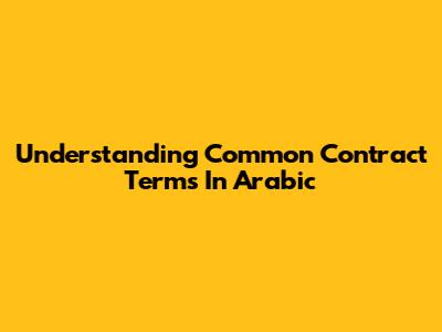 Understanding Common Contract Terms In Arabic