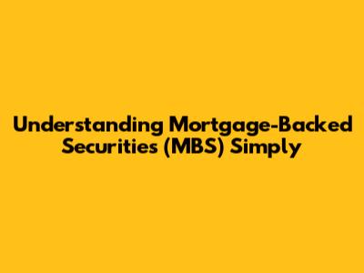 Understanding Mortgage-Backed Securities (MBS) Simply