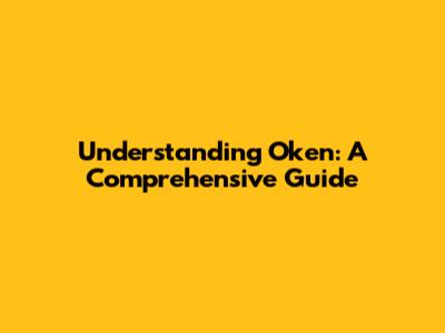 Understanding Oken: A Comprehensive Guide