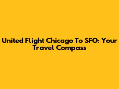United Flight Chicago To SFO: Your Travel Compass
