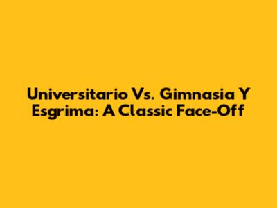 Universitario Vs. Gimnasia Y Esgrima: A Classic Face-Off