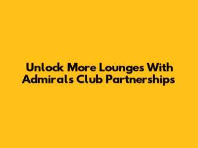 Unlock More Lounges With Admirals Club Partnerships