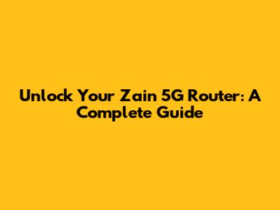 Unlock Your Zain 5G Router: A Complete Guide