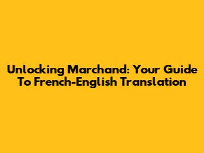 Unlocking 'Marchand': Your Guide To French-English Translation