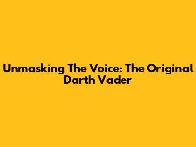 Unmasking The Voice: The Original Darth Vader