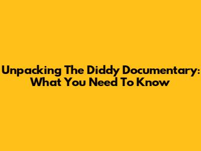 Unpacking The Diddy Documentary: What You Need To Know