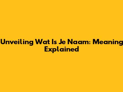 Unveiling 'Wat Is Je Naam': Meaning Explained