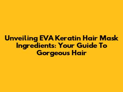 Unveiling EVA Keratin Hair Mask Ingredients: Your Guide To Gorgeous Hair