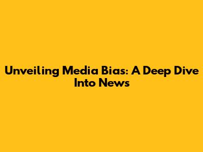 Unveiling Media Bias: A Deep Dive Into News