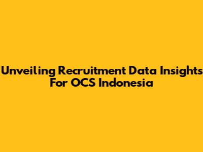 Unveiling Recruitment Data Insights For OCS Indonesia
