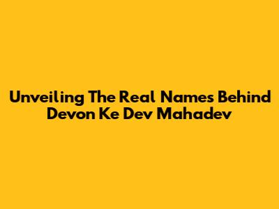 Unveiling The Real Names Behind Devon Ke Dev Mahadev