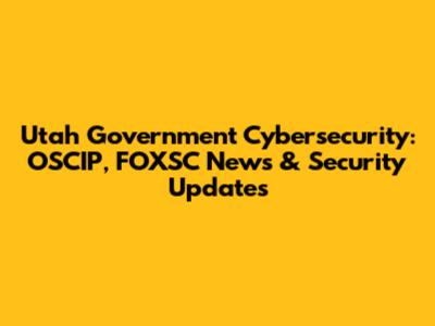 Utah Government Cybersecurity: OSCIP, FOXSC News & Security Updates