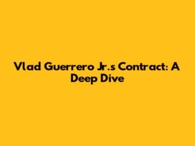 Vlad Guerrero Jr.'s Contract: A Deep Dive
