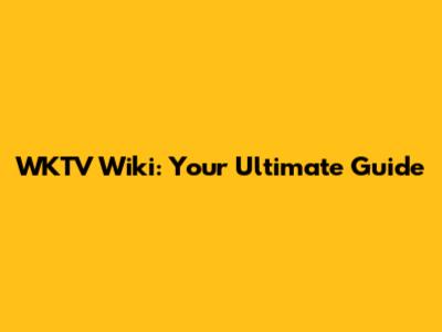 WKTV Wiki: Your Ultimate Guide