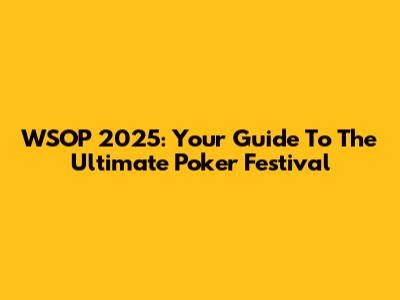 WSOP 2025: Your Guide To The Ultimate Poker Festival