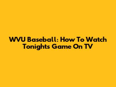 WVU Baseball: How To Watch Tonight's Game On TV