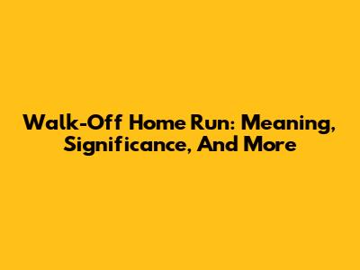 Walk-Off Home Run: Meaning, Significance, And More